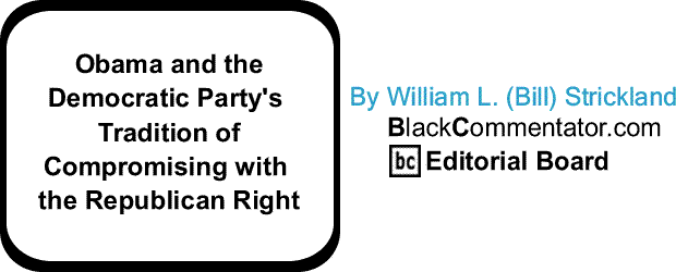 BlackCommentator.com: Obama and the Democratic Party's Tradition of Compromising with the Republican Right By William L. (Bill) Strickland