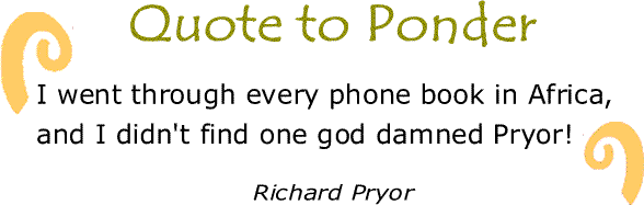 BlackCommentator.com: Quote to Ponder:  “I went through every phone book in Africa, and I didn't find one god damned Pryor!" - Richard Pyor