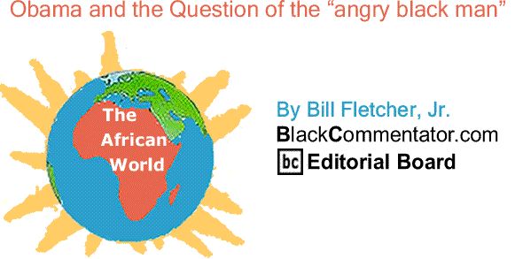 BlackCommentator.com: Obama and the Question of the “angry black man”  - The African World By Bill Fletcher, Jr., BlackCommentator.com Editorial Board