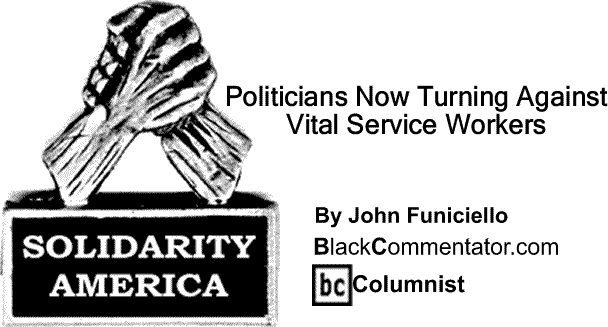 BlackCommentator.com: Politicians Now Turning Against Vital Service Workers - Solidarity America By John Funiciello