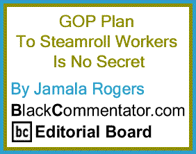 BlackCommentator.com: GOP Plan to Steamroll Workers is No Secret By Jamala Rogers, BlackCommentator.com Editorial Board