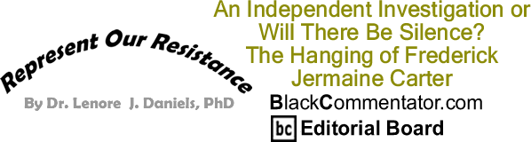 An Independent Investigation or Will There Be Silence? The Hanging of Frederick Jermaine Carter - Represent Our Resistance - By Dr. Lenore J. Daniels, PhD - BlackCommentator.com Editorial Board