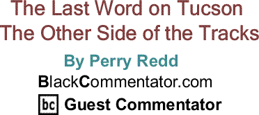 BlackCommentator.com: The Last Word on Tucson - The Other Side of the Tracks By Perry Redd, BlackCommentator.com Guest Commentator