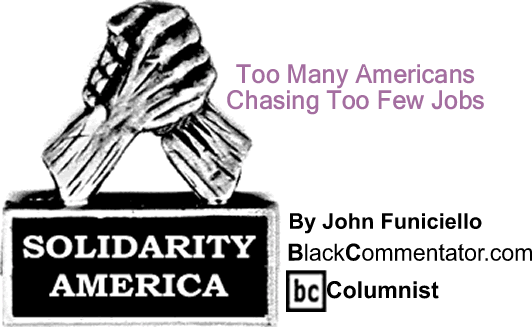 Too Many Americans Chasing Too Few Jobs - Solidarity America - By John Funiciello - BlackCommentator.com Columnist