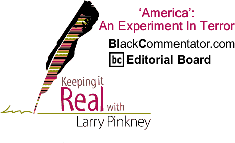 ‘America’: An Experiment In Terror - Keeping it Real - By Larry Pinkney - BlackCommentator.com Editorial Board