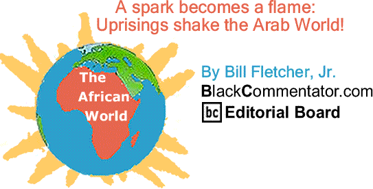 BlackCommentator.com: A spark becomes a flame:  Uprisings shake the Arab World! - The African World By Bill Fletcher, Jr., BlackCommentator.com Editorial Board