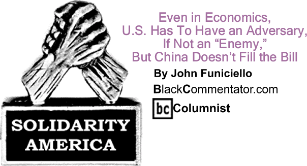 Even in Economics, U.S. Has To Have an Adversary, If Not an "Enemy," But China Doesn’t Fill the Bill - Solidarity America - By John Funiciello - BlackCommentator.com Columnist