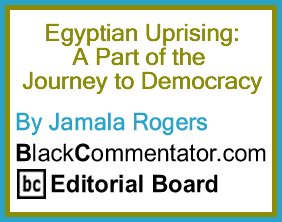 Egyptian Uprising: A Part of the Journey to Democracy - By Jamala Rogers - BlackCommentator.com Editorial Board
