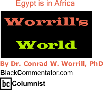 Egypt is in Africa - Worrill’s World - By Dr. Conrad Worrill, PhD - BlackCommentator.com Columnist