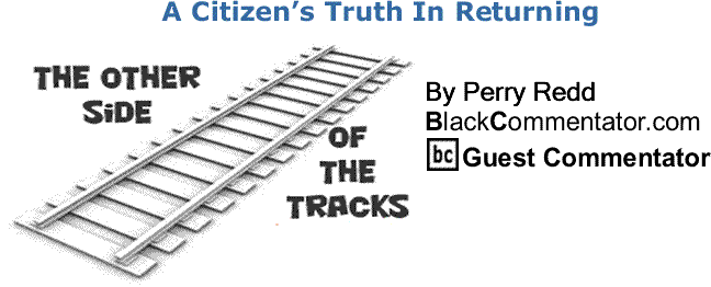 BlackCommentator.com: A Citizen’s Truth In Returning - The Other Side of the Tracks By Perry Redd, BlackCommentator.com Columnist