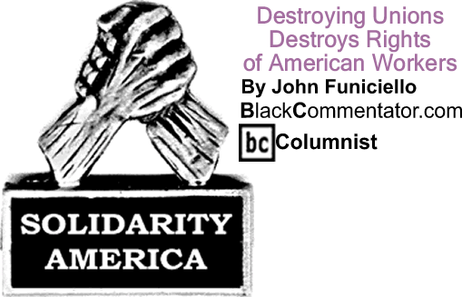 Destroying Unions Destroys Rights of American Workers - Solidarity America - By John Funiciello - BlackCommentator.com Columnist