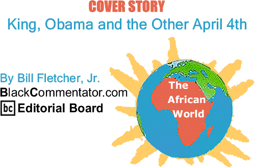 BlackCommentator.com Cover Story: King, Obama and the Other April 4th - The African World By Bill Fletcher, Jr., BlackCommentator.com Editorial Board