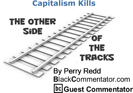 Capitalism Kills - The Other Side of the Tracks - By Perry Redd - BlackCommentator.com Columnist