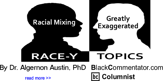 BlackCommentator.com: Racial Mixing Greatly Exaggerated - RACE-Y Topics By Dr. Algernon Austin, PhD, BlackCommentator.com Columnist