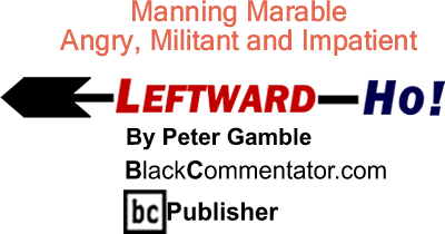 Manning Marable: Angry, Militant and Impatient - Leftward-Ho - By Peter Gamble - BlackCommentator.com Publisher