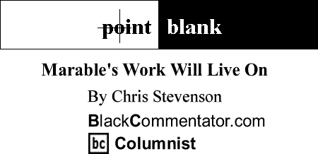 BlackCommentator.com: Marable's Work Will Live On - Point Blank By Chris Stevenson, BlackCommentator.com Columnist