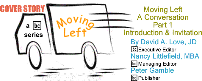 BlackCommentator.com Cover Story: Moving Left – A Conversation: A BlackCommentator Series, Part 1 – Introduction & Invitation By David A. Love, JD, BC Executive Editor, Nancy Littlefield, MBA, BC Managing Editor, Peter Gamble, BC Publisher