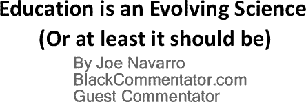 BlackCommentator.com: Education is an Evolving Science (Or at least it should be) By Joe Navarro, BC Guest Commentator