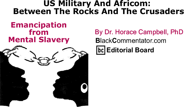 BlackCommentator.com - US Military And Africom: Between The Rocks And The Crusaders - Emancipation from Mental Slavery By Dr. Horace Campbell, PhD, BlackCommentator.com Editorial Board