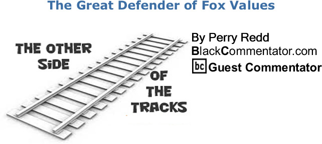 The Great Defender of Fox Values - The Other Side of the Tracks - By Perry Redd - BlackCommentator.com Columnist