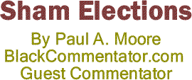 BlackCommentator.com: Sham Elections By Paul A. Moore, BlackCommentator.com Guest Commentator