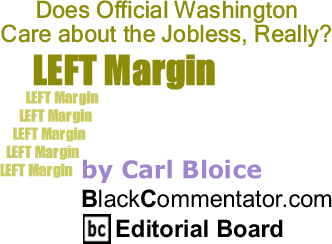 BlackCommentator.com: Does Official Washington Care about the Jobless, Really? - Left Margin - By Carl Bloice - BlackCommentator.com Editorial Board