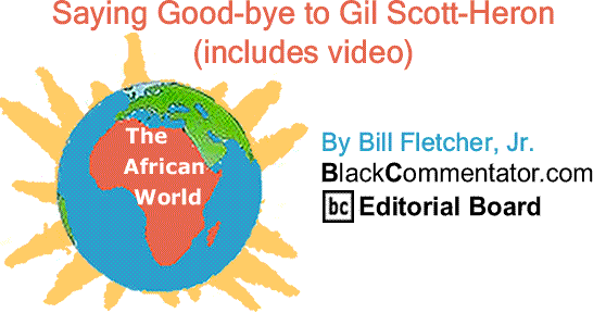 BlackCommentator.com: Saying Good-bye to Gil Scott-Heron - African World By Bill Fletcher, Jr., BlackCommentator.com Editorial Board (includes video)