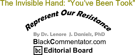 BlackCommentator.com: The Invisible Hand: "You’ve Been Took" - Represent Our Resistance - By Dr. Lenore J. Daniels, PhD - BlackCommentator.com Editorial Board