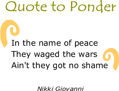 BlackCommentator.com: Quote to Ponder:  "In the name of peace, They waged the wars, Ain't they got no shame" - Nikki Giovanni