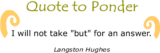 BlackCommentator.com: Quote to Ponder:  "I will not take "but" for an answer." - Langston Hughes