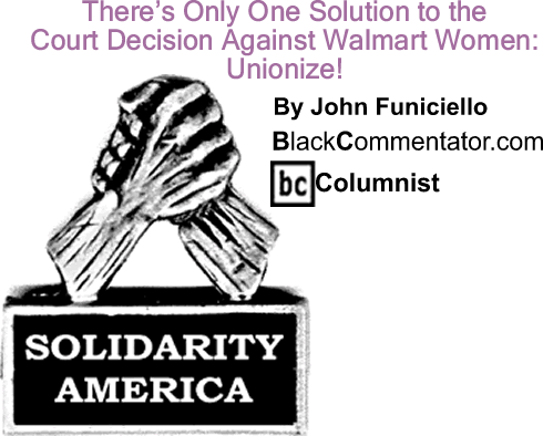BlackCommentator.com: There’s Only One Solution to the Court Decision Against Walmart Women: Unionize! - Solidarity America - By John Funiciello - BlackCommentator.com Columnist