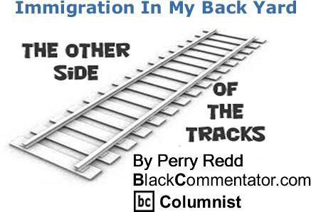 BlackCommentator.com: Immigration In My Back Yard  -The Other Side of the Tracks - By Perry Redd - BlackCommentator.com Columnist
