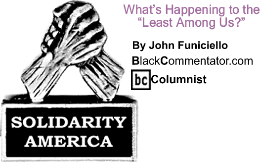 BlackCommentator.com: What’s Happening to the "Least Among Us?" - Solidarity America - By John Funiciello - BlackCommentator.com Columnist