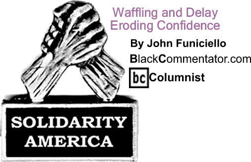 BlackCommentator.com: Waffling and Delay Eroding Confidence - Solidarity America - By John Funiciello - BlackCommentator.com Columnist