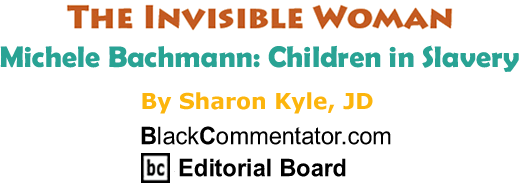 BlackCommentator.com: Michele Bachmann: Children in Slavery - The Invisible Woman - By Sharon Kyle, JD - BlackCommentator.com Editorial Board