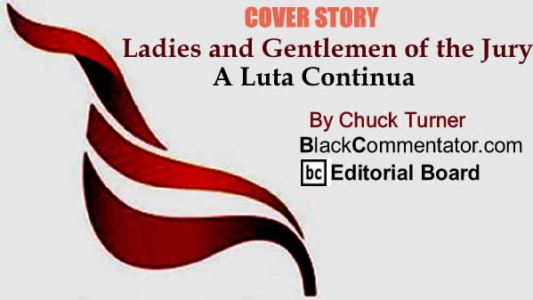 BlackCommentator.com: Reflections from Behind the Wall - Anatomy of a Frame Up - Chapter 7 - Ladies and Gentlemen of the Jury - A Luta Continua By Chuck Turner, BlackCommentator.com Editorial Board