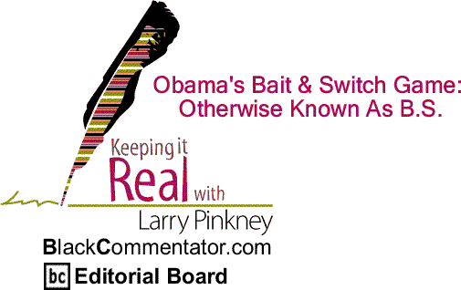 BlackCommentator.com:  Obama's Bait & Switch Game - Otherwise Known As B.S. - Keeping it Real By Larry Pinkney, BlackCommentator.com Editorial Board
