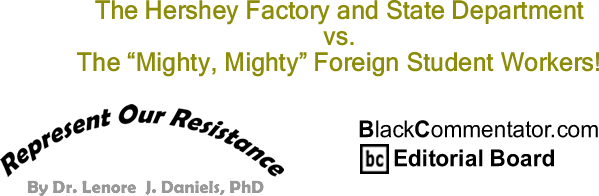 BlackCommentator.com: The Hershey Factory and State Department vs. The "Mighty, Mighty" Foreign Student Workers! - Represent Our Resistance - By Dr. Lenore J. Daniels, PhD - BlackCommentator.com Editorial Board