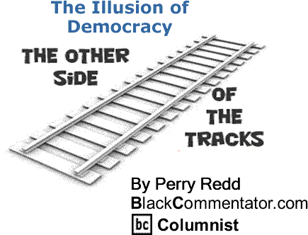 BlackCommentator.com: The Illusion of Democracy - The Other Side of the Tracks By Perry Redd, BlackCommentator.com Columnist