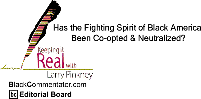 BlackCommentator.com: Has the Fighting Spirit of Black America Been Co-opted & Neutralized? - Keeping it Real By Larry Pinkney, BlackCommentator.com Editorial Board