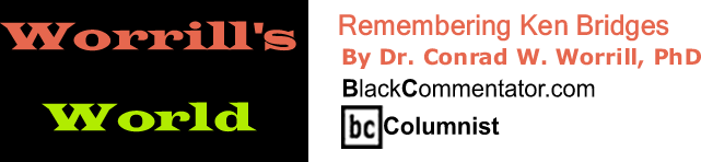 BlackCommentator.com: Remembering Ken Bridges - Worrill’s World - By Dr. Conrad W. Worrill, PhD - BlackCommentator.com Columnist