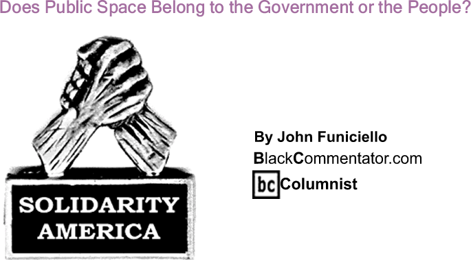 BlackCommentator.com: Does Public Space Belong to the Government or the People? - Solidarity America - By John Funiciello - BlackCommentator.com Columnist