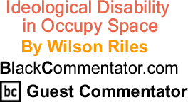 BlackCommentator.com: Ideological Disability in Occupy Space - By Wilson Riles - BlackCommentator.com Guest Commentator