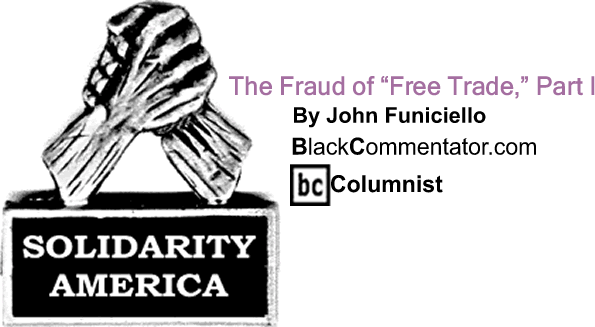BlackCommentator.com: The Fraud of "Free Trade," Part I  - Solidarity America - By John Funiciello - BlackCommentator.com Columnist