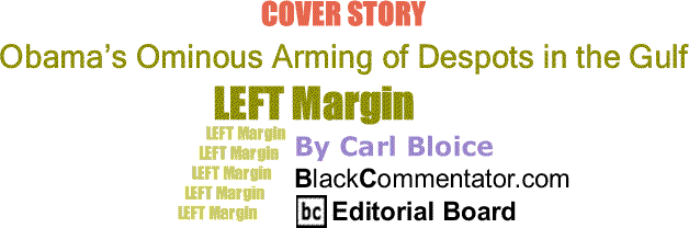 BlackCommentator.com Cover Story: Obama’s Ominous Arming of Despots in the Gulf - Left Margin By Carl Bloice, BlackCommentator.com Editorial Board