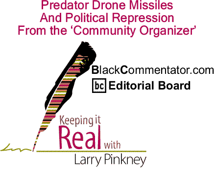 BlackCommentator.com: Predator Drone Missiles and Political Repression from the ‘Community Organizer’ - Keeping it Real - By Larry Pinkney - BlackCommentator.com Editorial Board