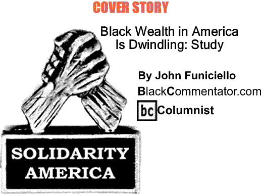 BlackCommentator.com: Cover Story - Black Wealth in America is Dwindling: Study - Solidarity America - By John Funiciello - BlackCommentator.com Columnist