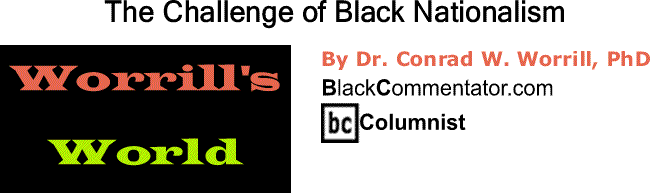 BlackCommentator.com: The Challenge of Black Nationalism - Worrill’s World - By Dr. Conrad W. Worrill, PhD - BlackCommentator.com Columnist
