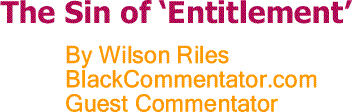 BlackCommenator.com: The Sin of ‘Entitlement’ - By Wilson Riles - BC Guest Commentator