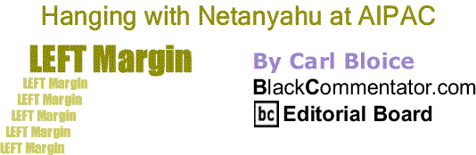 BlackCommentator.com: Hanging with Netanyahu at AIPAC - Left Margin By Carl Bloice, BlackCommentator.com Editorial Board